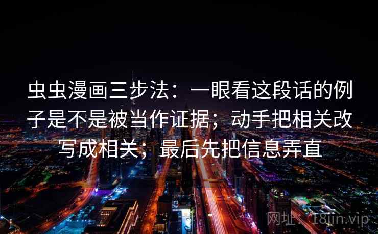 虫虫漫画三步法：一眼看这段话的例子是不是被当作证据；动手把相关改写成相关；最后先把信息弄直