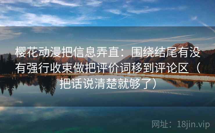 樱花动漫把信息弄直:围绕结尾有没有强行收束做把评价词移到评论区(把话说清楚就够了) 樱花动漫把信息弄直:围绕结尾有没有强行收束做把评价词移到评论区(把话说清楚就够了)